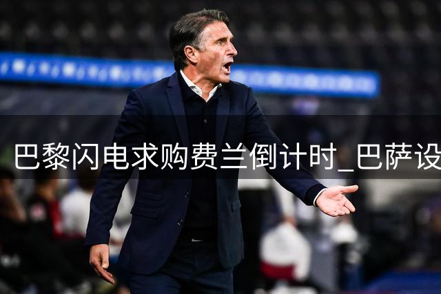 巴黎闪电求购费兰倒计时 巴萨设下天价转会门槛