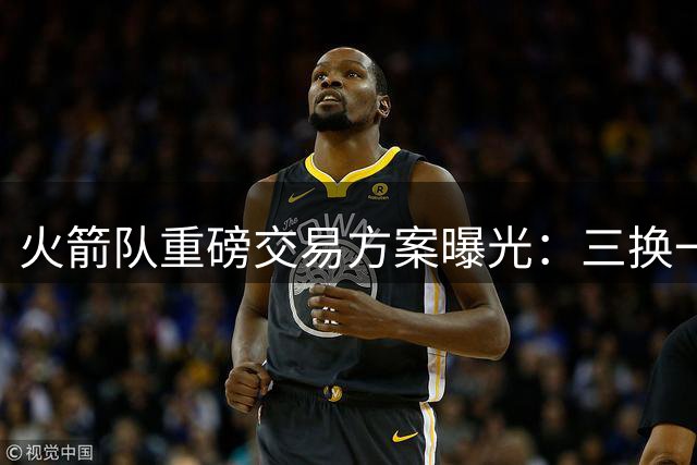 火箭队重磅交易方案曝光：三换一豪赌欧文加盟休斯顿